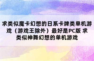 求类似魔卡幻想的日系卡牌类单机游戏（游戏王除外）最好是PC版 求类似神舞幻想的单机游戏